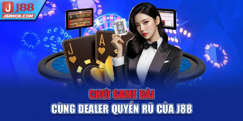 Chơi game bài cùng Dealer quyến rũ của J88