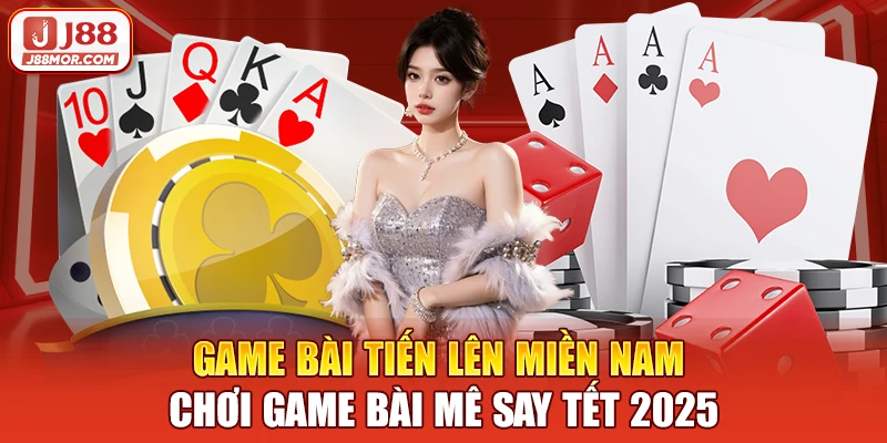 game-bai-tien-len-mien-nam-choi-game-bai-me-say-tet-2025